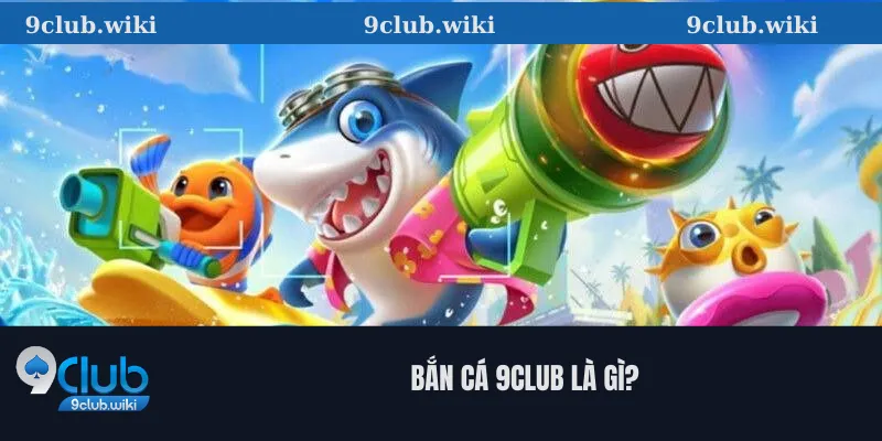 Bắn Cá 9Club Là Gì?