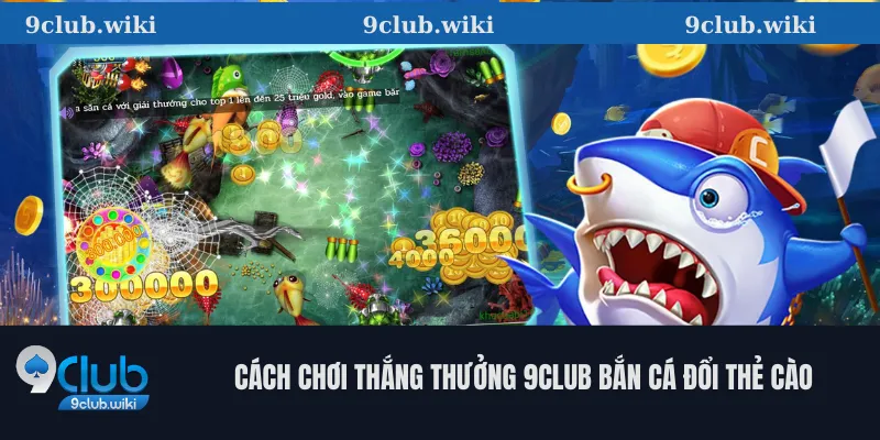 Cách Chơi Thắng Thưởng 9club Bắn Cá Đổi Thẻ Cào