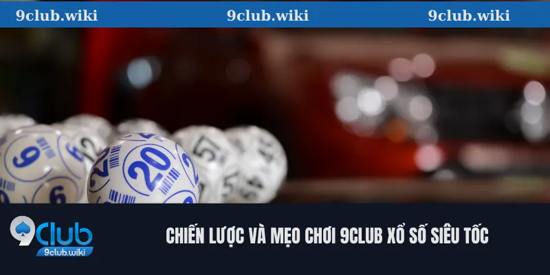 Xổ Số Siêu Tốc: Cách Chơi Tại 9club và Tỷ Lệ Thắng Cao 3 Chiến Lược Và Mẹo Chơi 9club Xổ Số Siêu Tốc