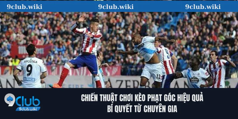 Kèo Phạt Góc Là Gì? Hướng Dẫn Cách Đọc 9club Và Chiến Thuật Hiệu Quả 3 Chiến thuật chơi kèo phạt góc hiệu quả – Bí quyết từ chuyên gia