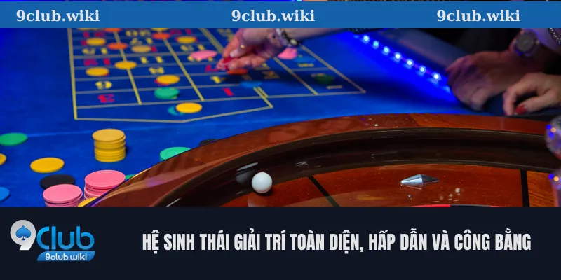 Hệ sinh thái giải trí toàn diện, hấp dẫn và công bằng