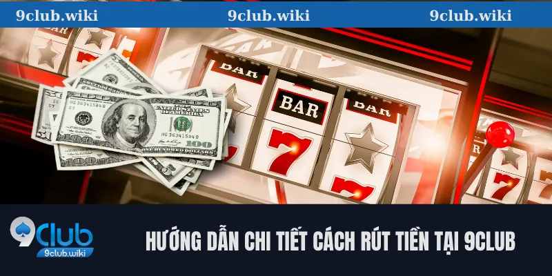 Hướng dẫn chi tiết cách rút tiền tại 9club