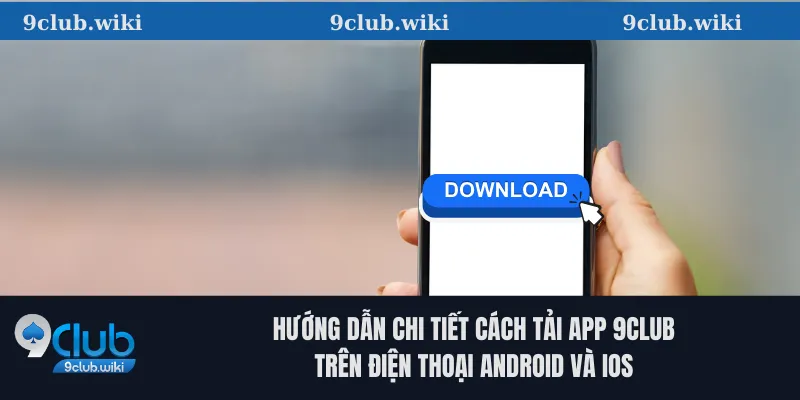Hướng dẫn chi tiết cách tải app 9club trên điện thoại Android và iOS