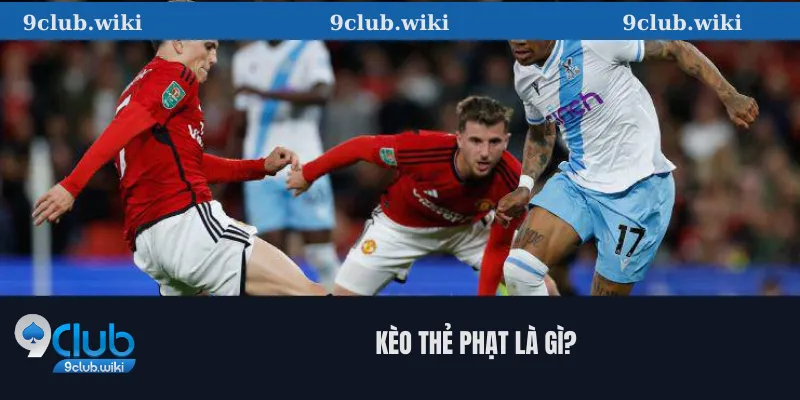 Kèo Thẻ Phạt Là Gì? Hướng Dẫn 9club Cách Đọc Và Chơi Hiệu Quả 1 Kèo thẻ phạt là gì?