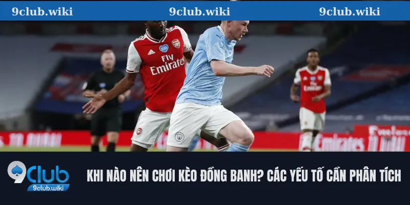 Khi nào nên chơi kèo đồng banh? Các yếu tố cần phân tích