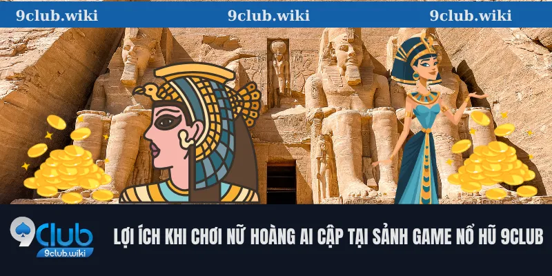 Lợi Ích Khi Chơi Nữ Hoàng Ai Cập tại Sảnh Game Nổ Hũ 9club