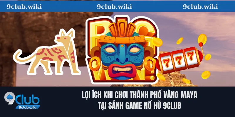 Lợi Ích Khi Chơi Thành Phố Vàng Maya Tại Sảnh Game Nổ Hũ 9club
