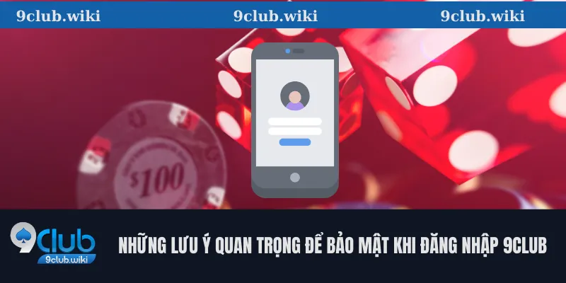 Những lưu ý quan trọng để bảo mật khi đăng nhập 9club
