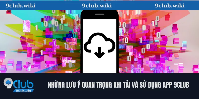 Những lưu ý quan trọng khi tải và sử dụng app 9club