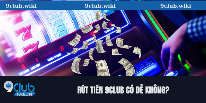 Rút tiền 9club có dễ không? 