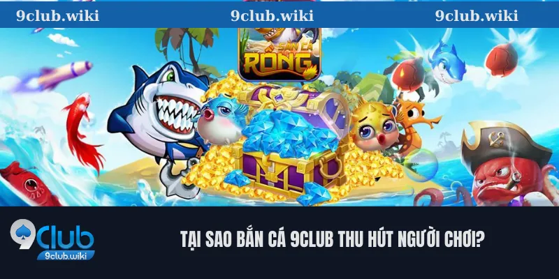 Tại Sao Bắn Cá 9Club Thu Hút Người Chơi?